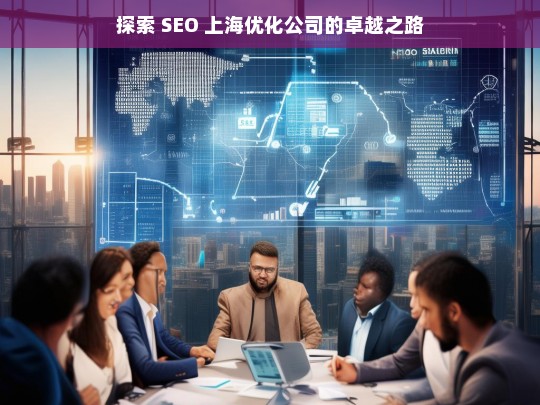 探索 SEO 上海优化公司的卓越之路