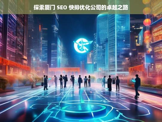 探索厦门 SEO 快排优化公司的卓越之路