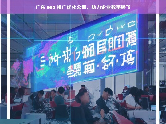 广东 seo 推广优化公司，助力企业数字腾飞