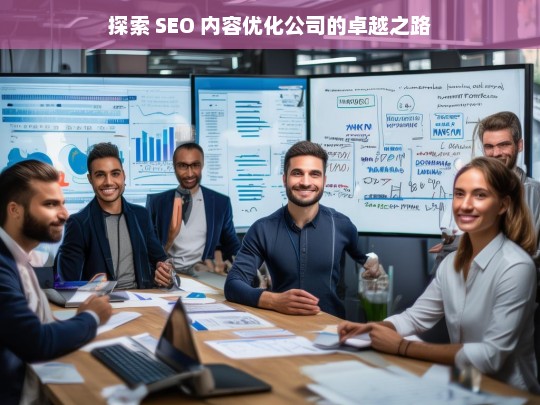 探索 SEO 内容优化公司的卓越之路