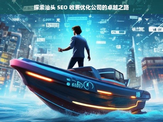 探索汕头 SEO 收费优化公司的卓越之路