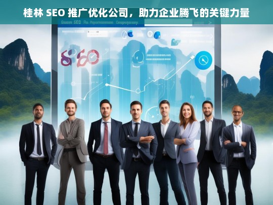 桂林 SEO 推广优化公司，助力企业腾飞的关键力量