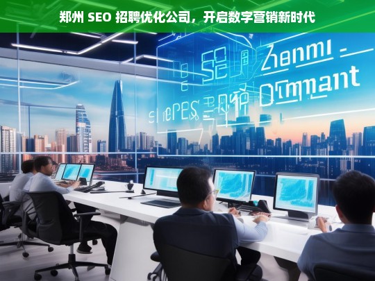 郑州 SEO 招聘优化公司，开启数字营销新时代