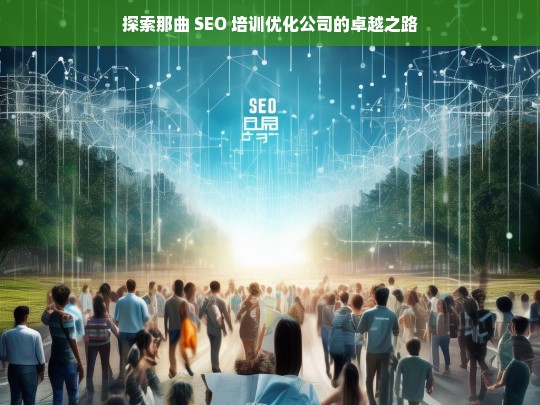 探索那曲 SEO 培训优化公司的卓越之路