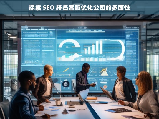 探索 SEO 排名客服优化公司的多面性