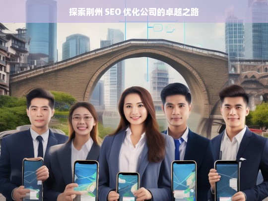 探索荆州 SEO 优化公司的卓越之路