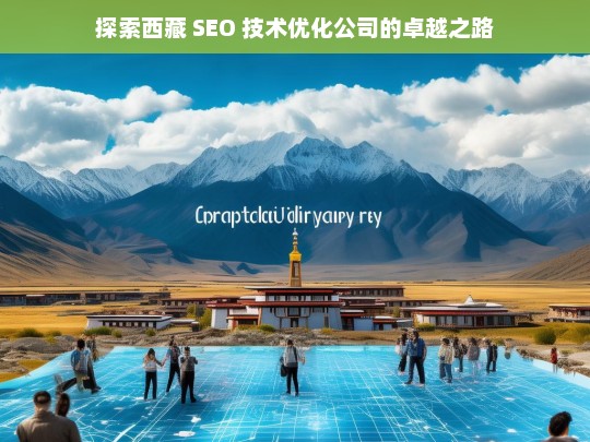 探索西藏 SEO 技术优化公司的卓越之路