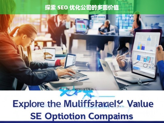 探索 SEO 优化公司的多面价值