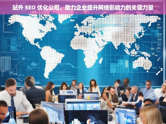 站外 SEO 优化公司，助力企业提升网络影响力的关键力量