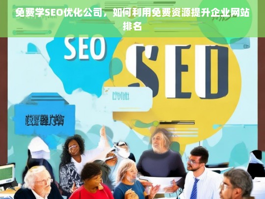 免费学SEO优化公司，如何利用免费资源提升企业网站排名