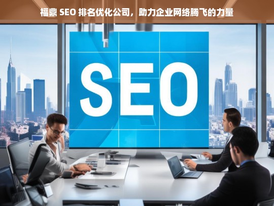 福鼎 SEO 排名优化公司，助力企业网络腾飞的力量