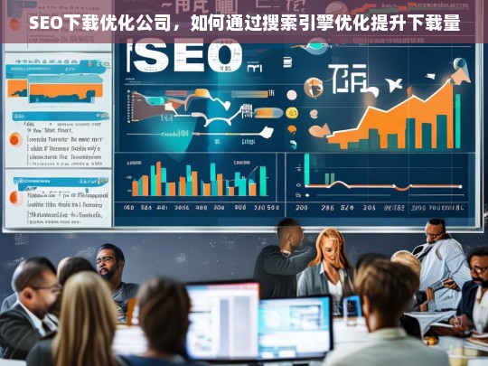 SEO下载优化公司，如何通过搜索引擎优化提升下载量