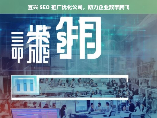 宜兴 SEO 推广优化公司，助力企业数字腾飞