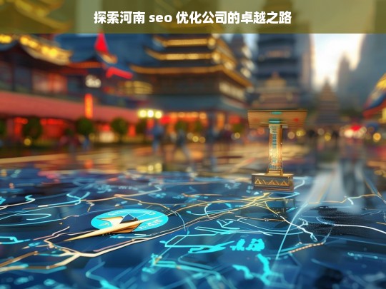 探索河南 seo 优化公司的卓越之路