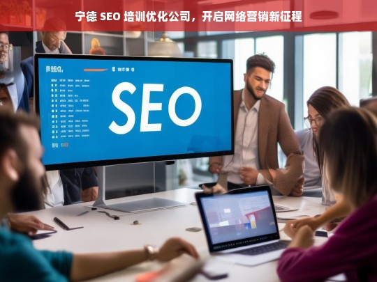 宁德 SEO 培训优化公司，开启网络营销新征程