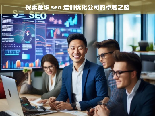 探索金华 seo 培训优化公司的卓越之路