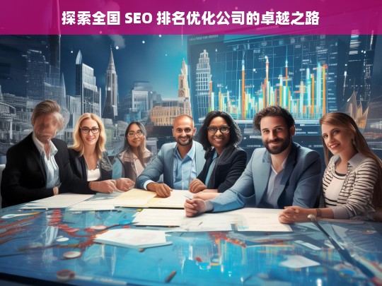 探索全国 SEO 排名优化公司的卓越之路