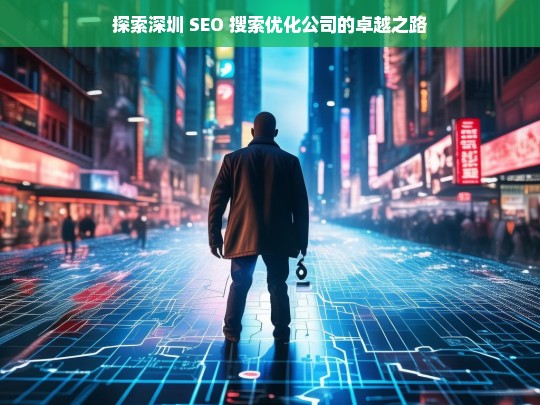 探索深圳 SEO 搜索优化公司的卓越之路