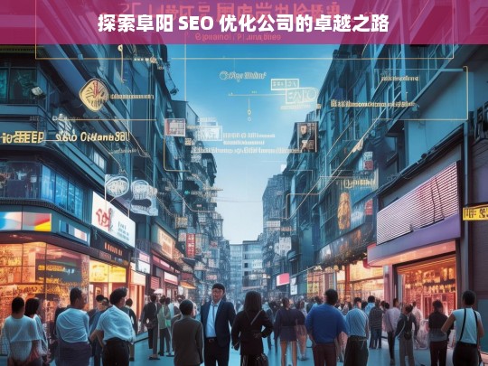 探索阜阳 SEO 优化公司的卓越之路