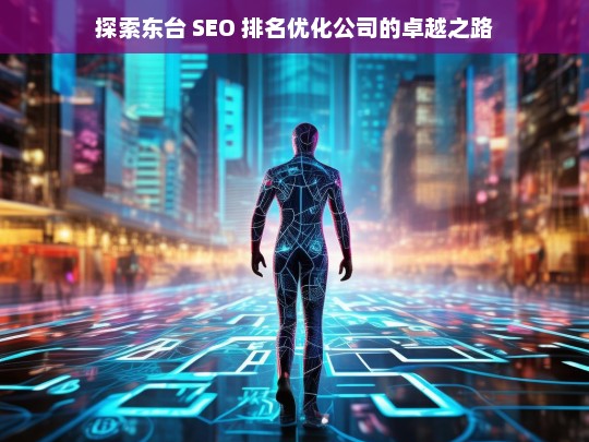 探索东台 SEO 排名优化公司的卓越之路