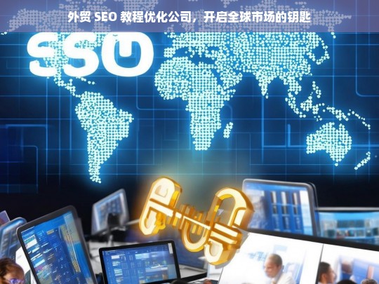 外贸 SEO 教程优化公司，开启全球市场的钥匙