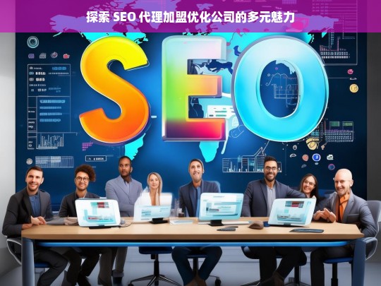 探索 SEO 代理加盟优化公司的多元魅力