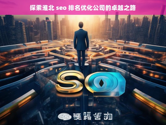 探索淮北 seo 排名优化公司的卓越之路