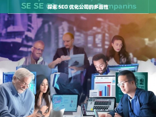 探索 SEO 优化公司的多面性