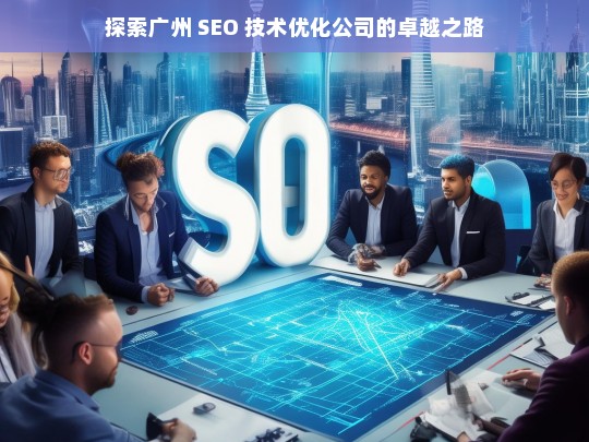 探索广州 SEO 技术优化公司的卓越之路