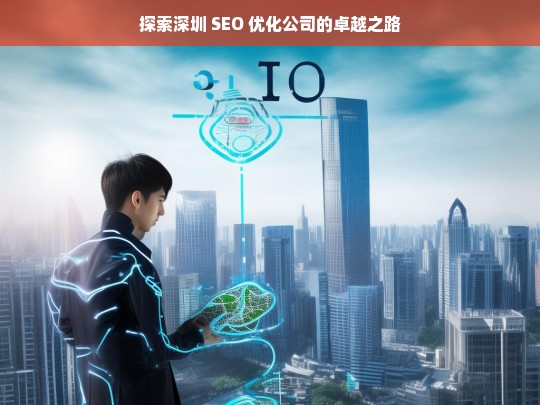 探索深圳 SEO 优化公司的卓越之路