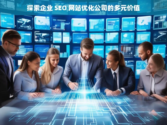 探索企业 SEO 网站优化公司的多元价值