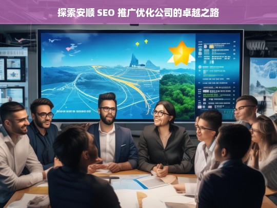 探索安顺 SEO 推广优化公司的卓越之路