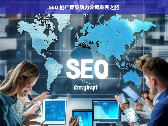 SEO 推广专员助力公司发展之路