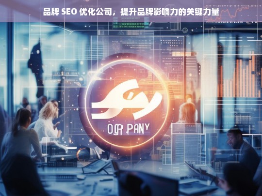 品牌 SEO 优化公司，提升品牌影响力的关键力量