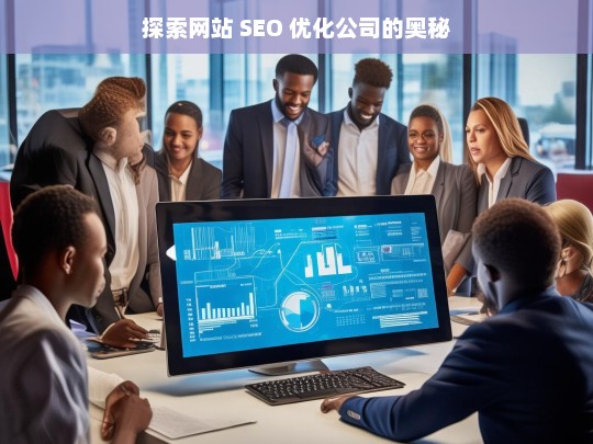 探索网站 SEO 优化公司的奥秘