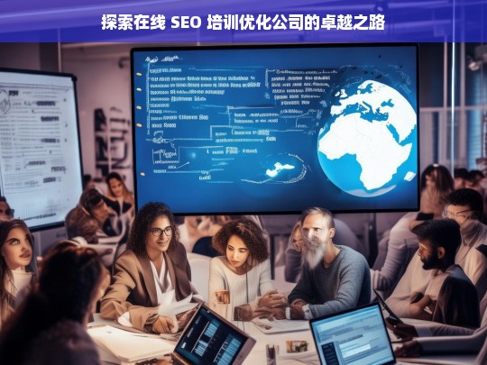 探索在线 SEO 培训优化公司的卓越之路