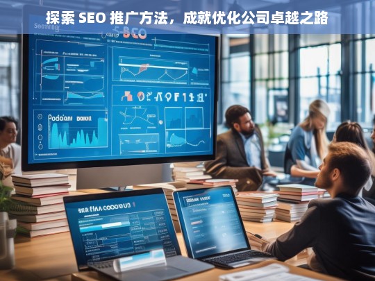 探索 SEO 推广方法，成就优化公司卓越之路