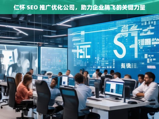 仁怀 SEO 推广优化公司，助力企业腾飞的关键力量