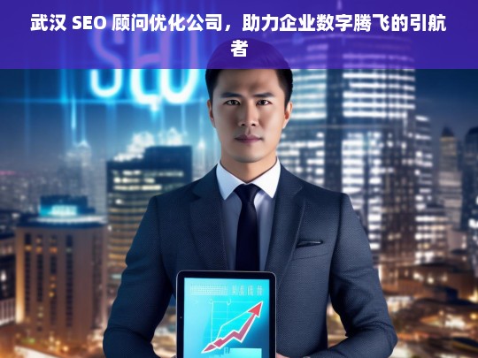 武汉 SEO 顾问优化公司，助力企业数字腾飞的引航者