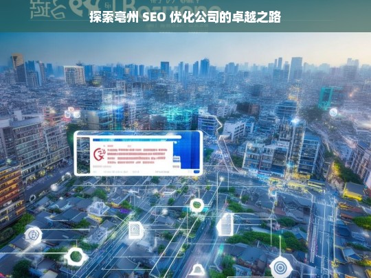 探索亳州 SEO 优化公司的卓越之路