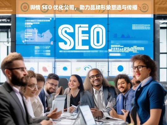 舆情 SEO 优化公司，助力品牌形象塑造与传播