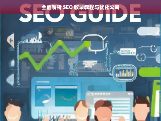 全面解析 SEO 收录教程与优化公司