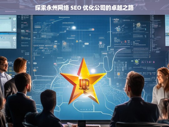 探索永州网络 SEO 优化公司的卓越之路