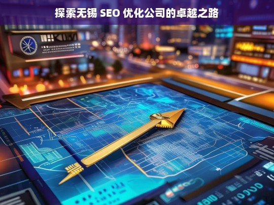 探索无锡 SEO 优化公司的卓越之路