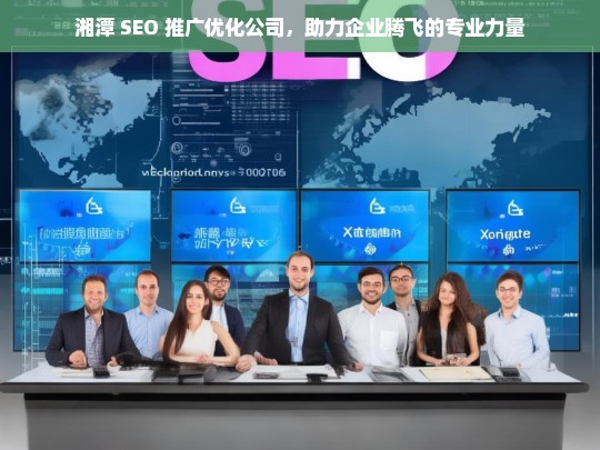 湘潭 SEO 推广优化公司，助力企业腾飞的专业力量