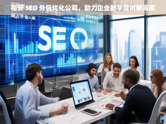 福安 SEO 外包优化公司，助力企业数字营销新高度