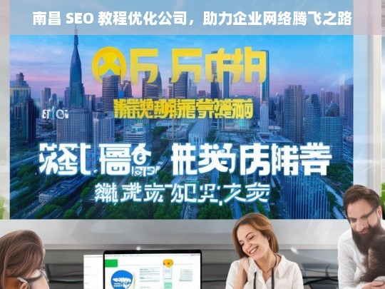 南昌 SEO 教程优化公司，助力企业网络腾飞之路