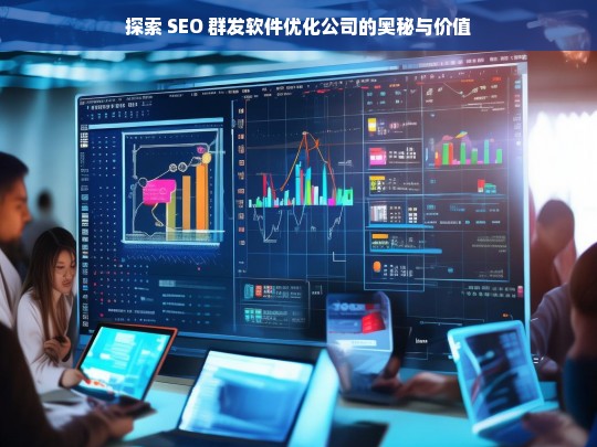 探索 SEO 群发软件优化公司的奥秘与价值