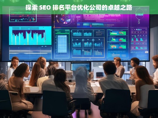 探索 SEO 排名平台优化公司的卓越之路