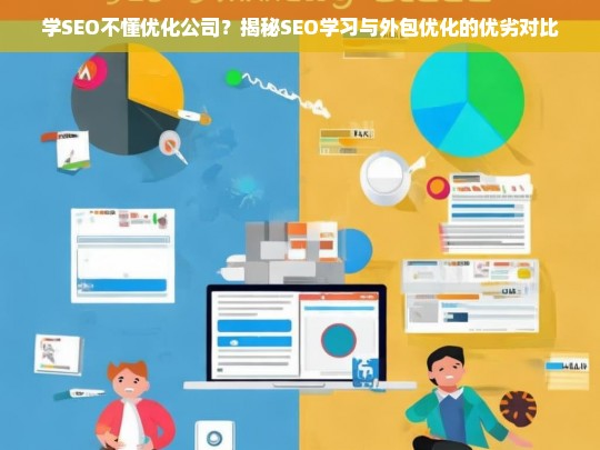 学SEO不懂优化公司？揭秘SEO学习与外包优化的优劣对比